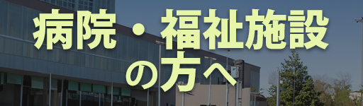 病院・福祉施設の方へ