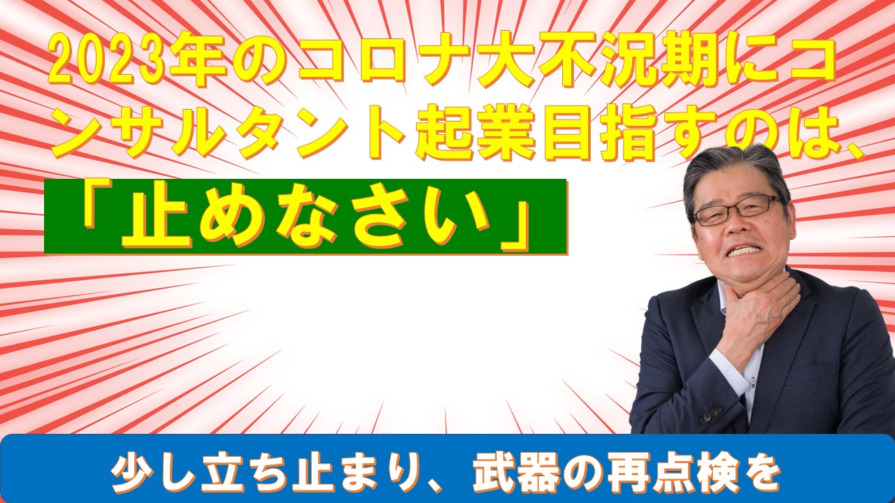 2023年からのコロナ大不況期にコンサルタント起業目指すあなたへ止めなさい.jpg